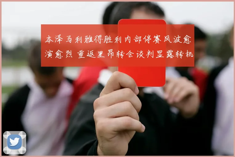 本泽马利雅得胜利内部停赛风波愈演愈烈 重返里昂转会谈判显露转机