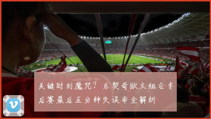 关键时刻魔咒？东契奇欧文组合季后赛最后五分钟失误率全解析