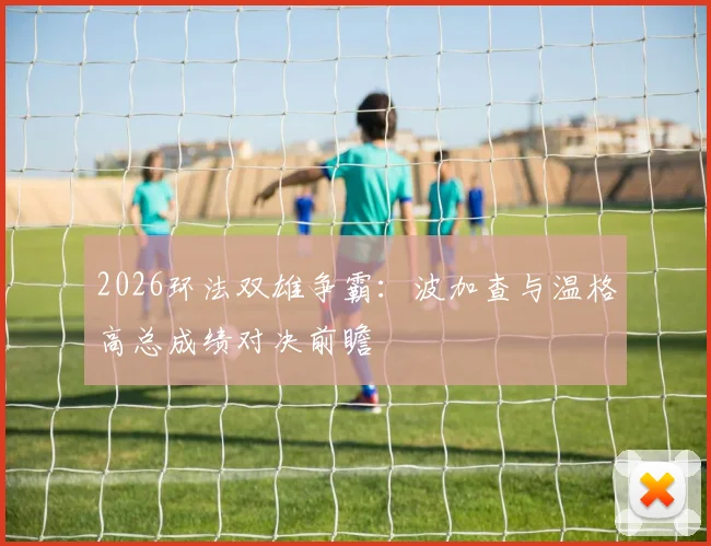 2026环法双雄争霸：波加查与温格高总成绩对决前瞻