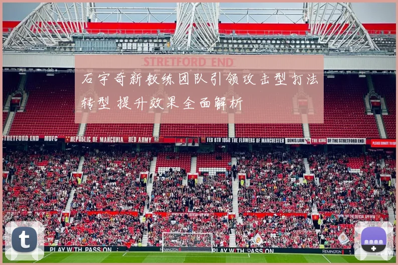 石宇奇新教练团队引领攻击型打法转型 提升效果全面解析