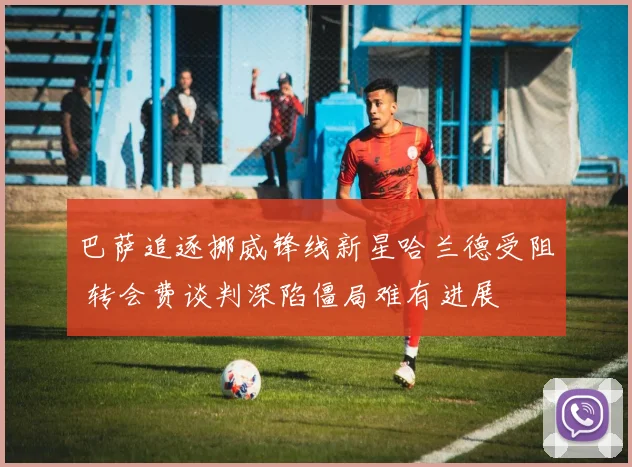 巴萨追逐挪威锋线新星哈兰德受阻 转会费谈判深陷僵局难有进展
