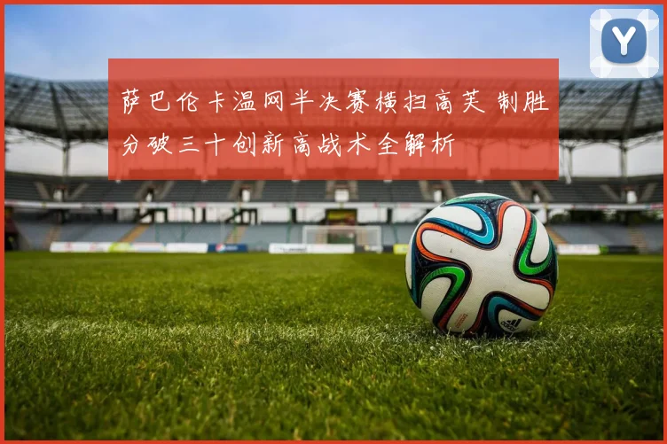 萨巴伦卡温网半决赛横扫高芙 制胜分破三十创新高战术全解析