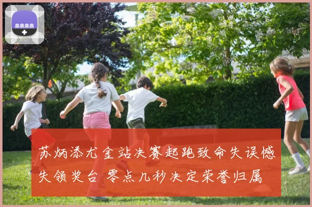 苏炳添尤金站决赛起跑致命失误憾失领奖台 零点几秒决定荣誉归属
