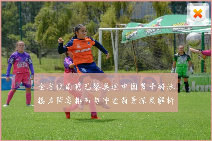 全方位前瞻巴黎奥运中国男子游泳接力阵容排布与冲金前景深度解析